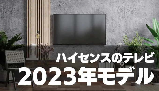 ハイセンスの4Kテレビ【2023年モデル】