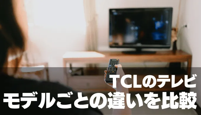 TCLのテレビ【モデルごとの違いを比較】
